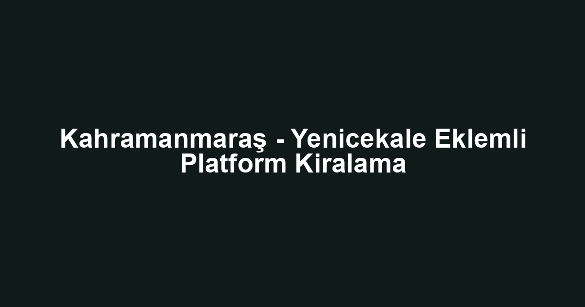 Kahramanmaraş - Yenicekale Eklemli Platform Kiralama