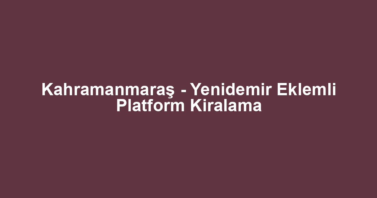 Kahramanmaraş - Yenidemir Eklemli Platform Kiralama