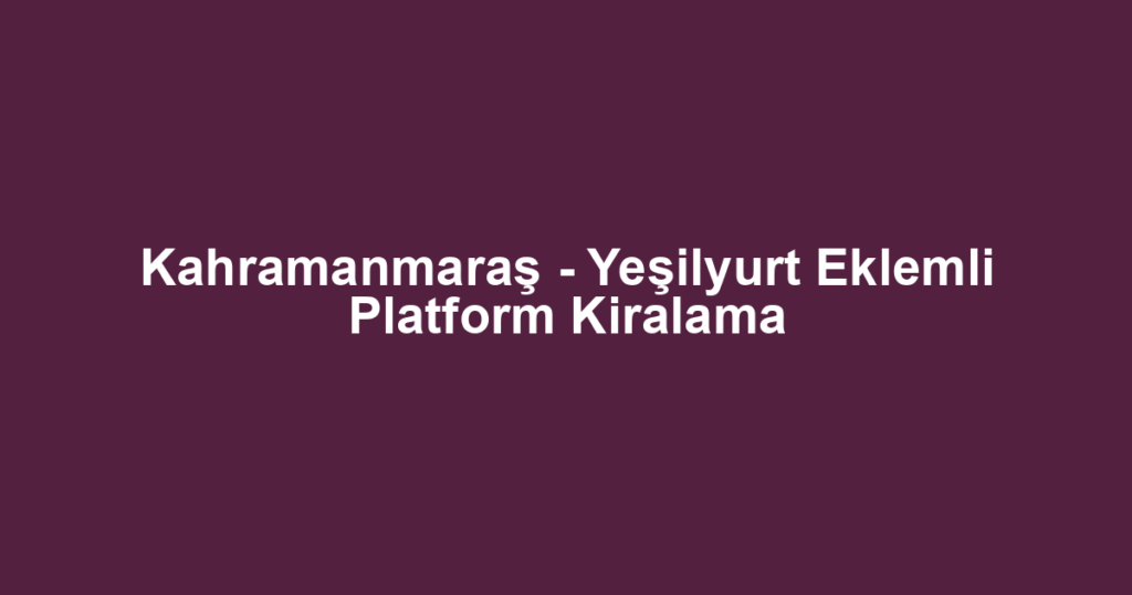 Kahramanmaraş - Yeşilyurt Eklemli Platform Kiralama