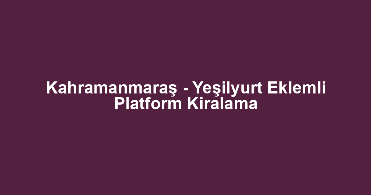 Kahramanmaraş - Yeşilyurt Eklemli Platform Kiralama