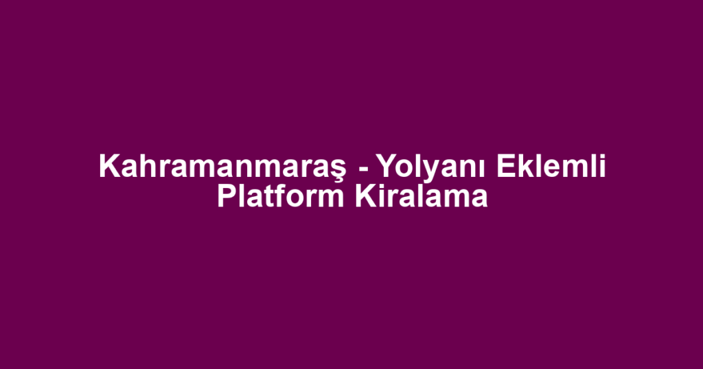 Kahramanmaraş - Yolyanı Eklemli Platform Kiralama