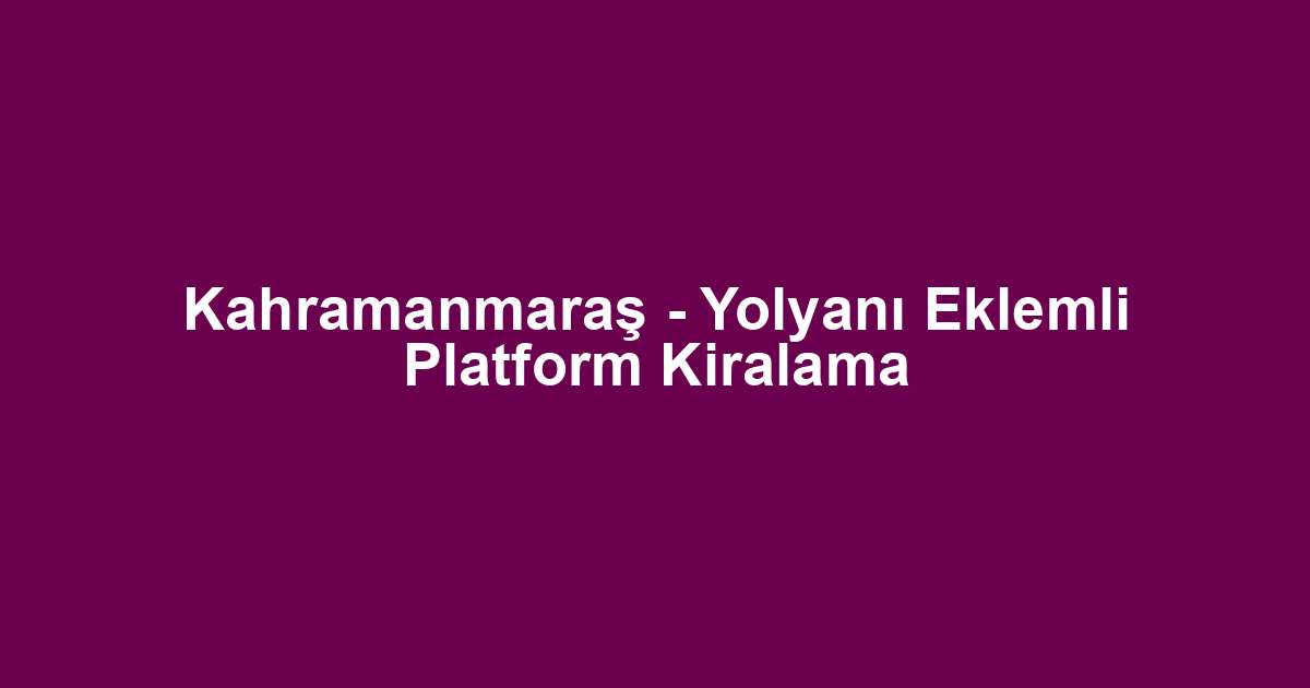 Kahramanmaraş - Yolyanı Eklemli Platform Kiralama