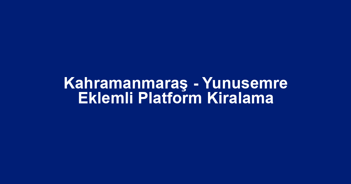 Kahramanmaraş - Yunusemre Eklemli Platform Kiralama
