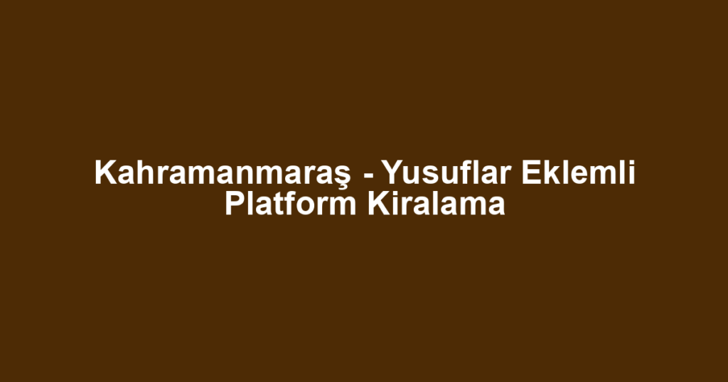 Kahramanmaraş - Yusuflar Eklemli Platform Kiralama