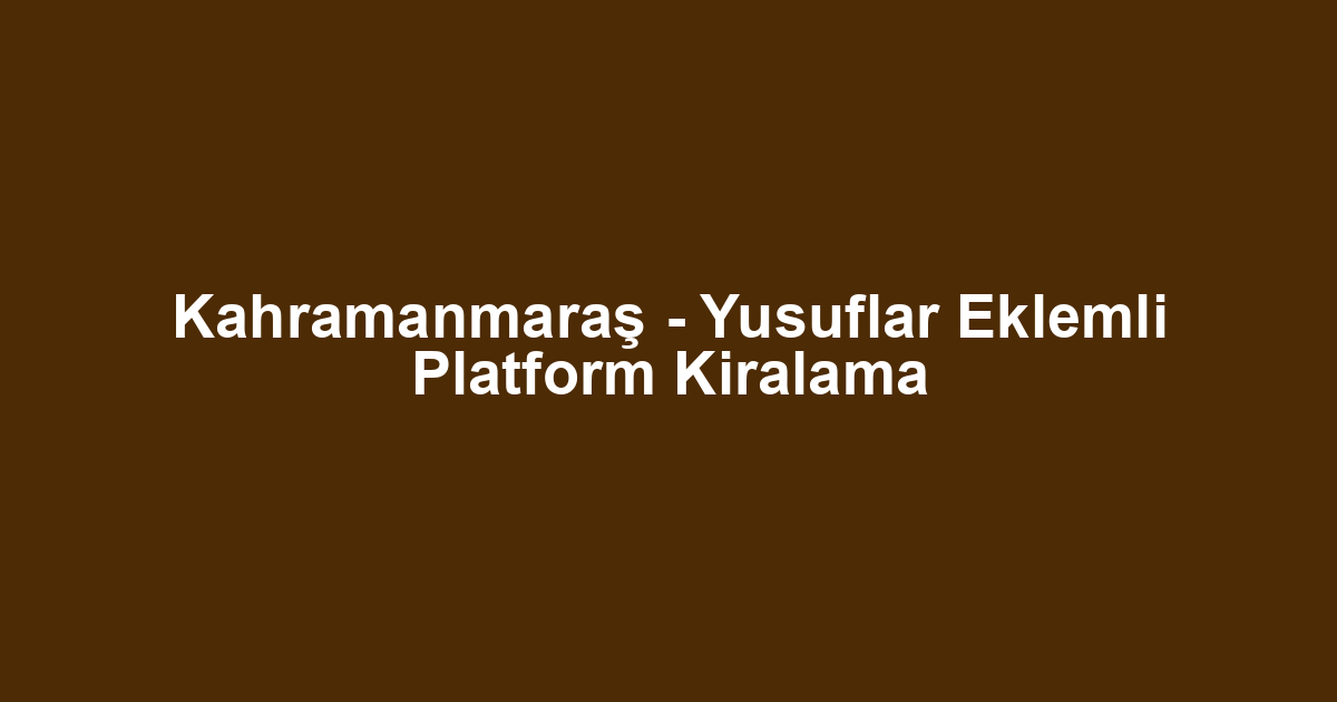 Kahramanmaraş - Yusuflar Eklemli Platform Kiralama