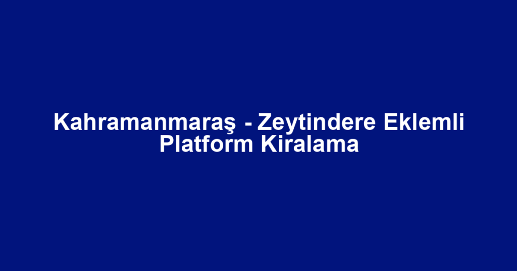 Kahramanmaraş - Zeytindere Eklemli Platform Kiralama