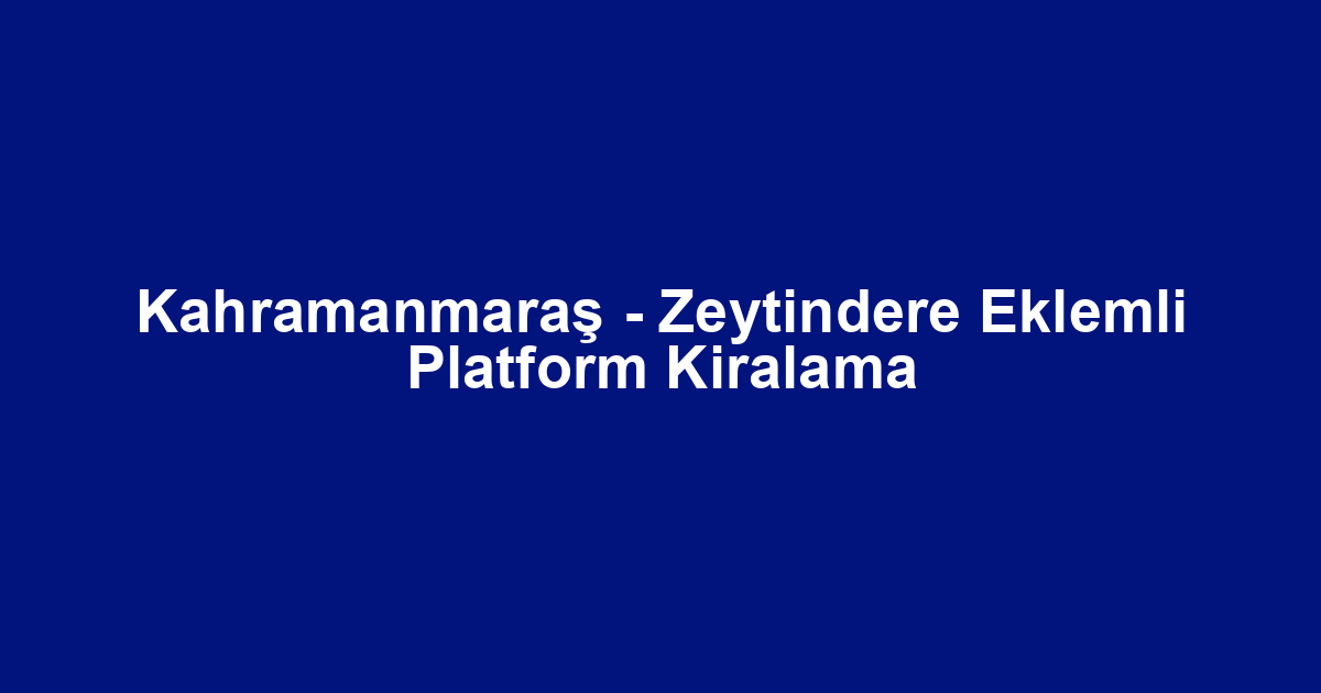 Kahramanmaraş - Zeytindere Eklemli Platform Kiralama