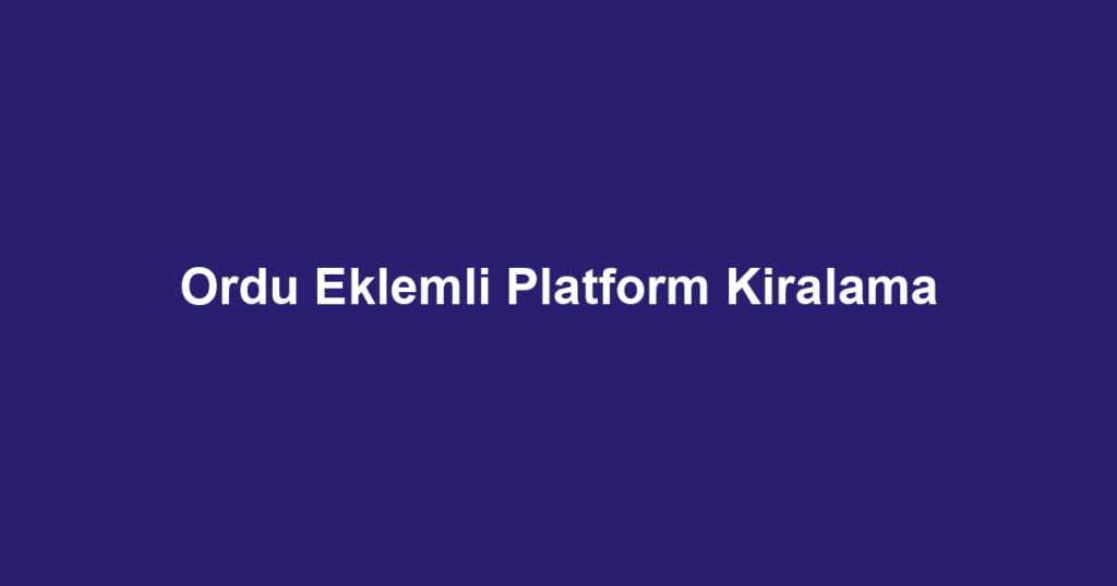 Ordu Eklemli Platform Kiralama