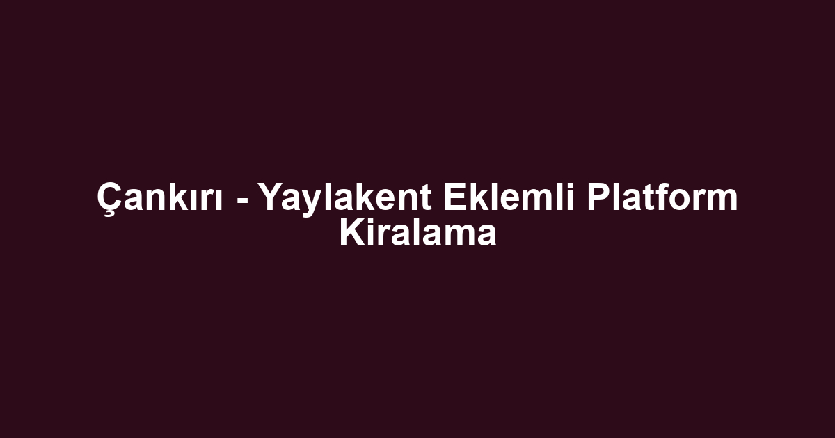 Çankırı - Yaylakent Eklemli Platform Kiralama