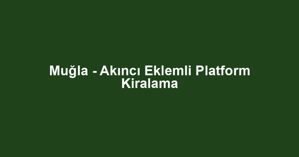 Muğla - Akıncı Eklemli Platform Kiralama