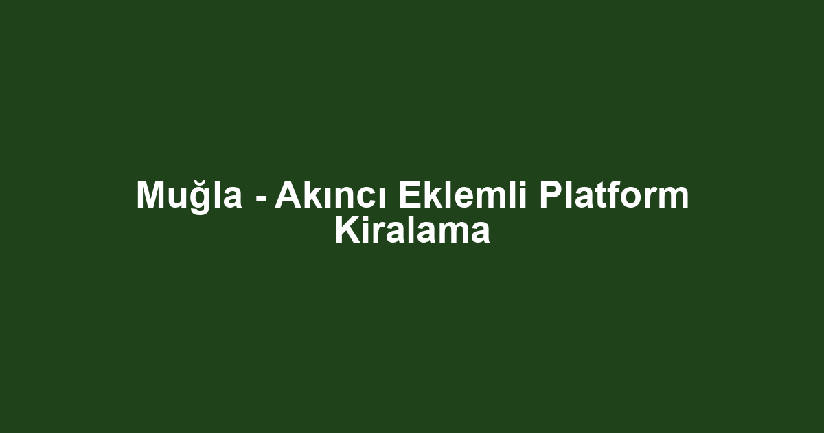 Muğla - Akıncı Eklemli Platform Kiralama