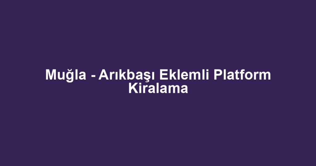 Muğla - Arıkbaşı Eklemli Platform Kiralama