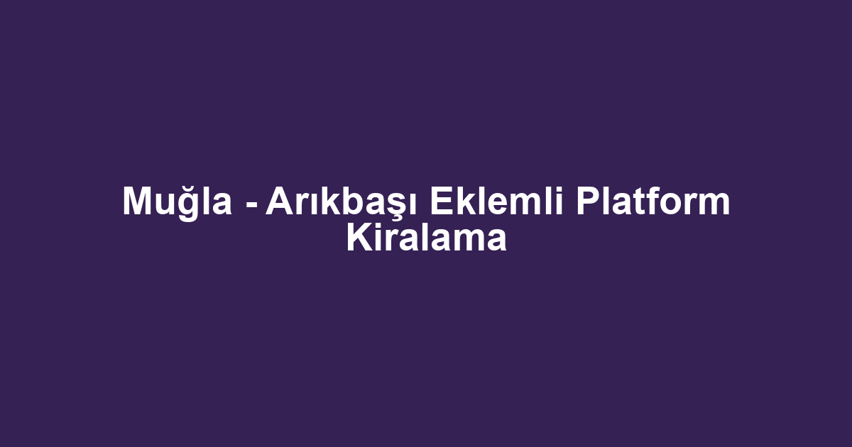 Muğla - Arıkbaşı Eklemli Platform Kiralama