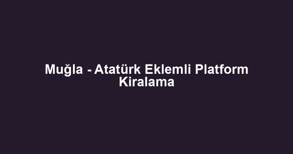 Muğla - Atatürk Eklemli Platform Kiralama