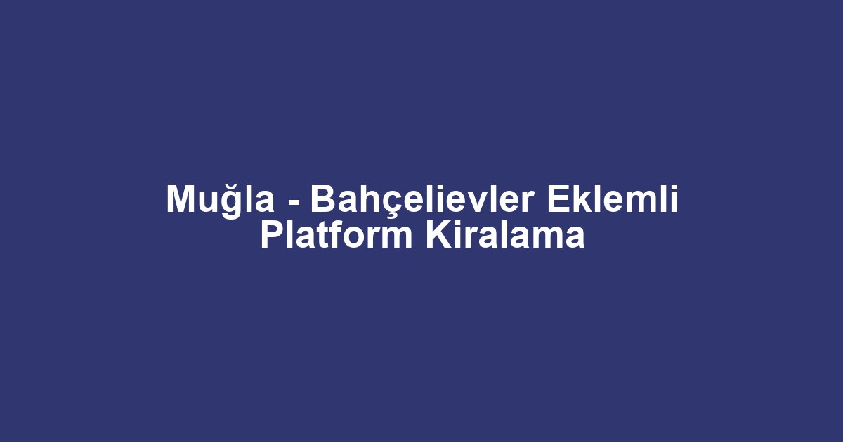 Muğla - Bahçelievler Eklemli Platform Kiralama