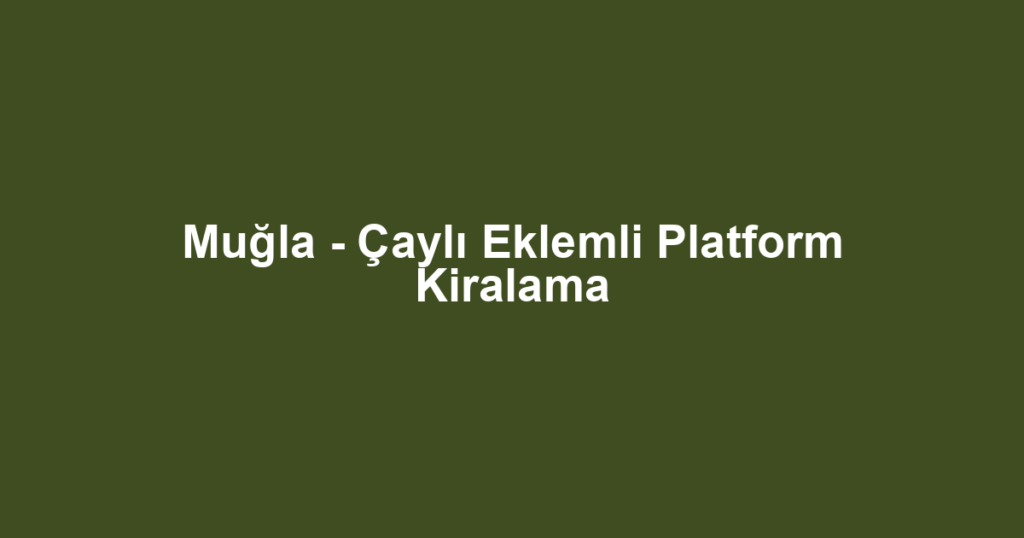 Muğla - Çaylı Eklemli Platform Kiralama