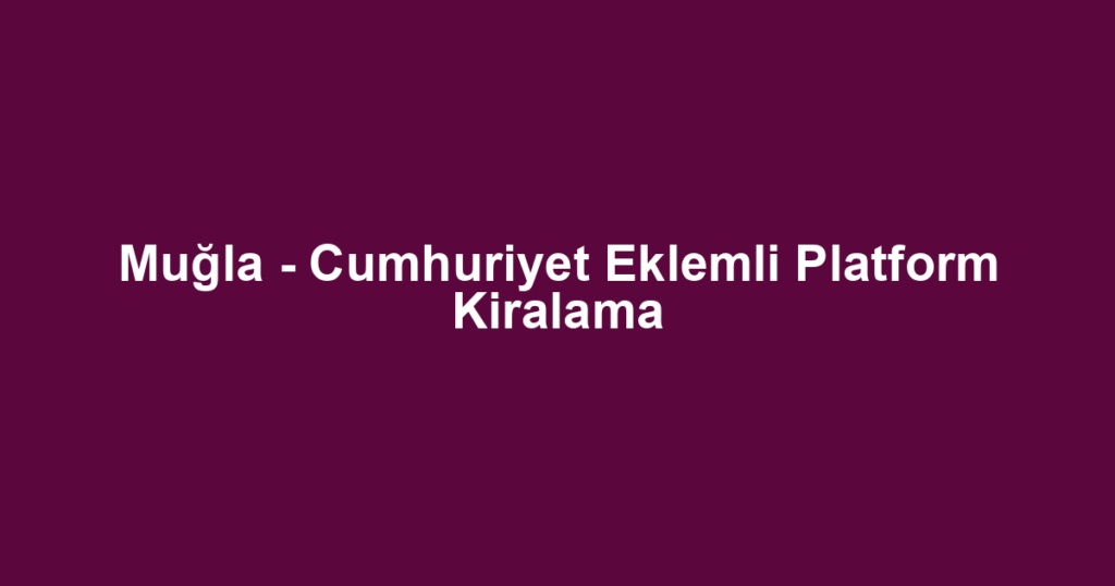 Muğla - Cumhuriyet Eklemli Platform Kiralama