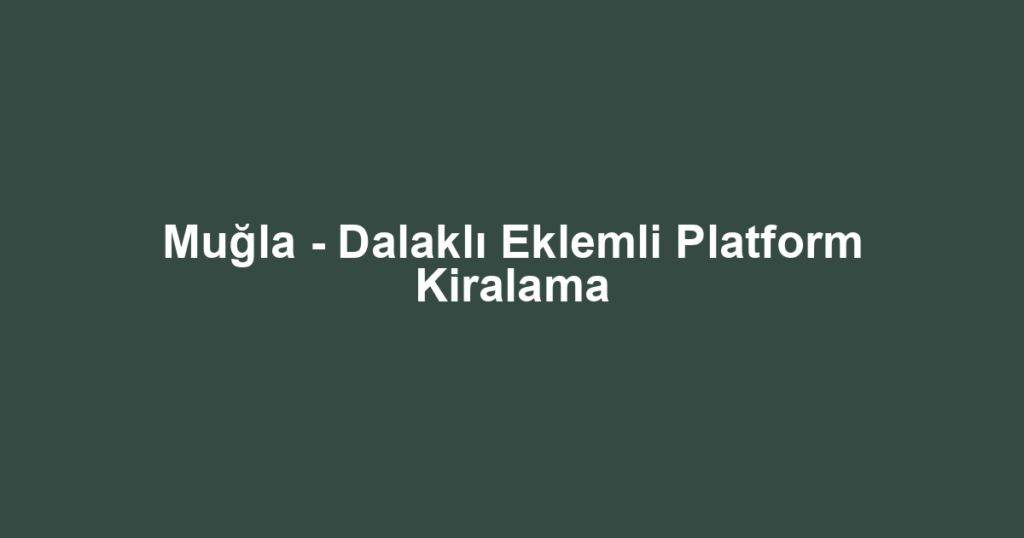 Muğla - Dalaklı Eklemli Platform Kiralama