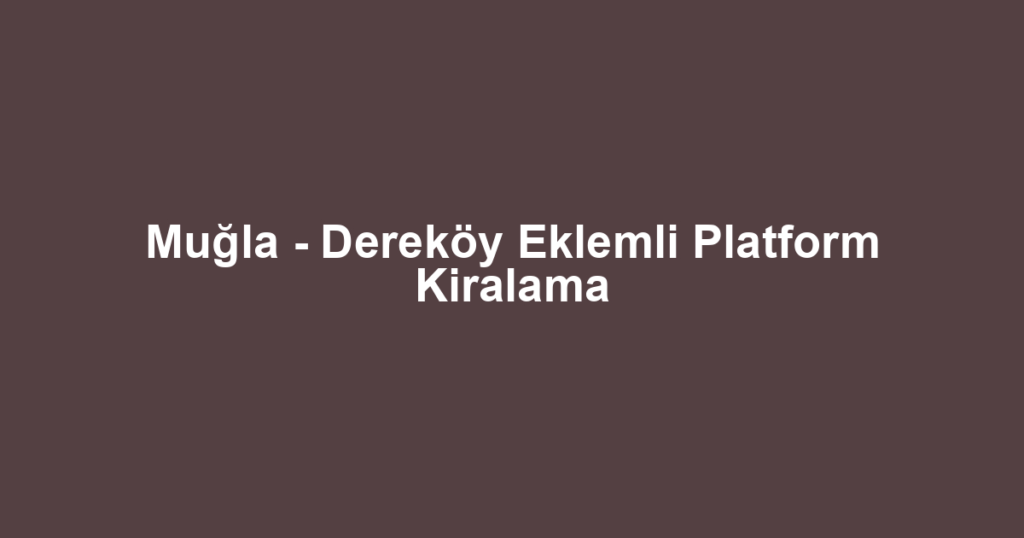 Muğla - Dereköy Eklemli Platform Kiralama