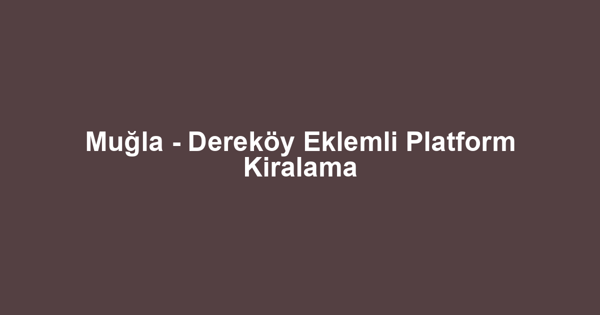 Muğla - Dereköy Eklemli Platform Kiralama
