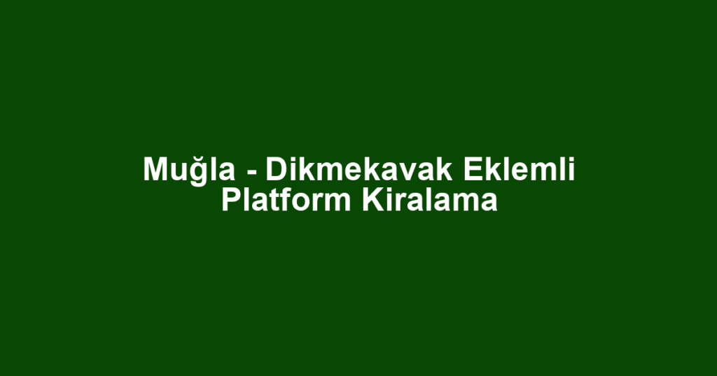 Muğla - Dikmekavak Eklemli Platform Kiralama
