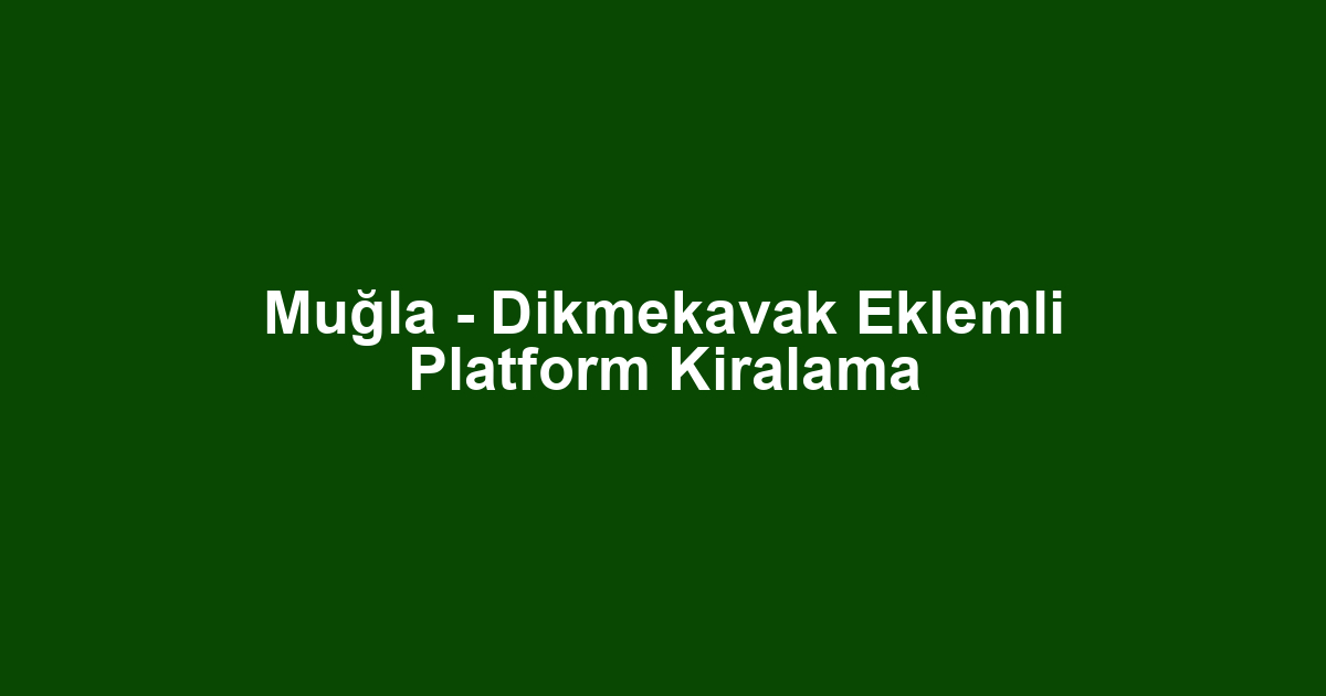 Muğla - Dikmekavak Eklemli Platform Kiralama
