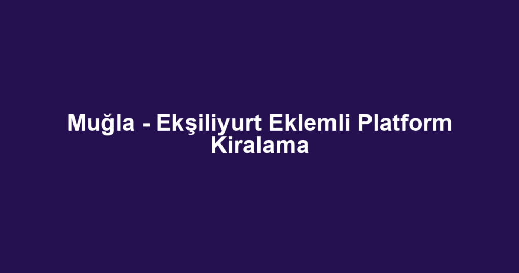 Muğla - Ekşiliyurt Eklemli Platform Kiralama
