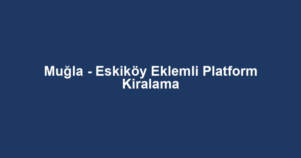 Muğla - Eskiköy Eklemli Platform Kiralama