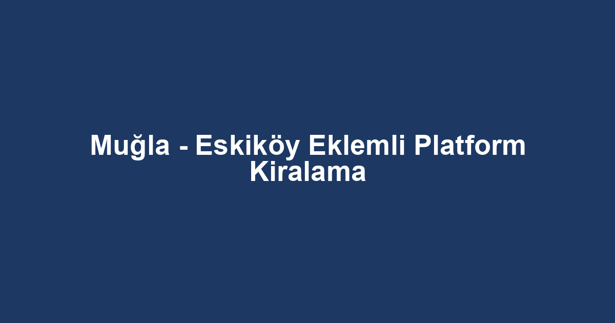 Muğla - Eskiköy Eklemli Platform Kiralama