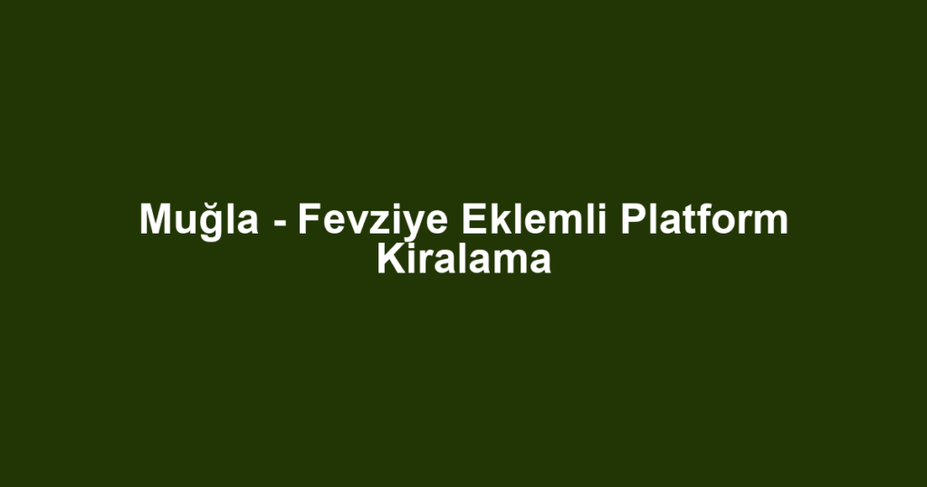 Muğla - Fevziye Eklemli Platform Kiralama