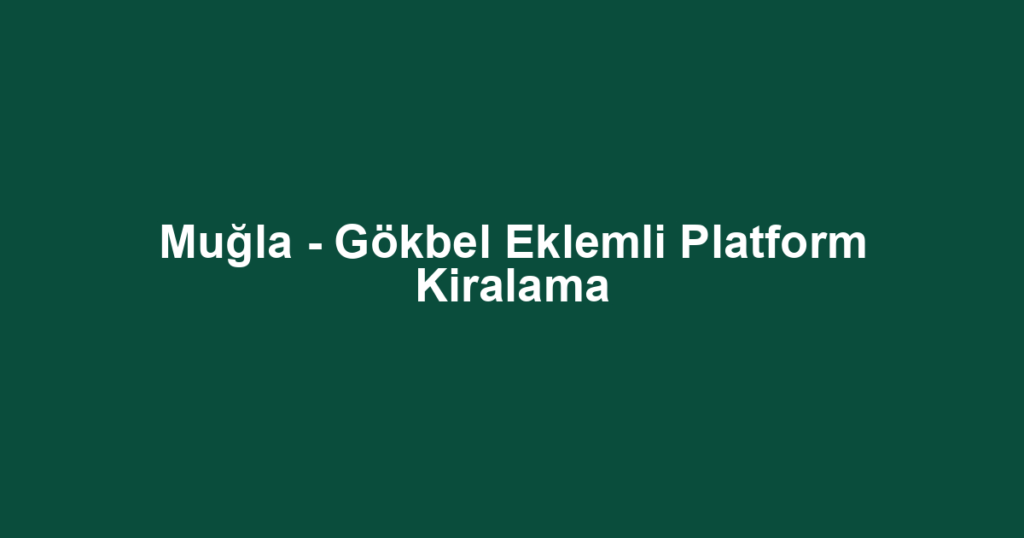 Muğla - Gökbel Eklemli Platform Kiralama