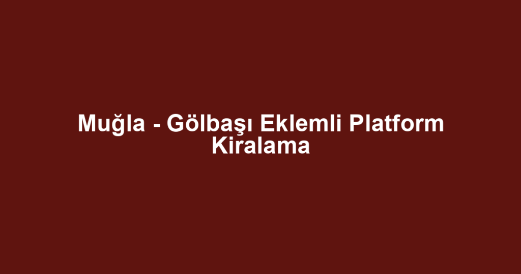 Muğla - Gölbaşı Eklemli Platform Kiralama