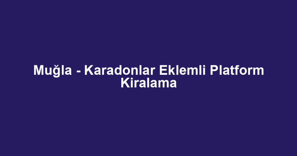 Muğla - Karadonlar Eklemli Platform Kiralama