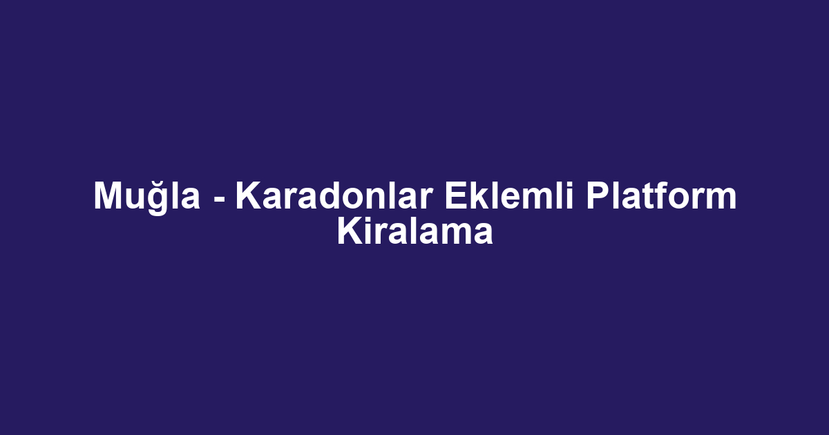Muğla - Karadonlar Eklemli Platform Kiralama