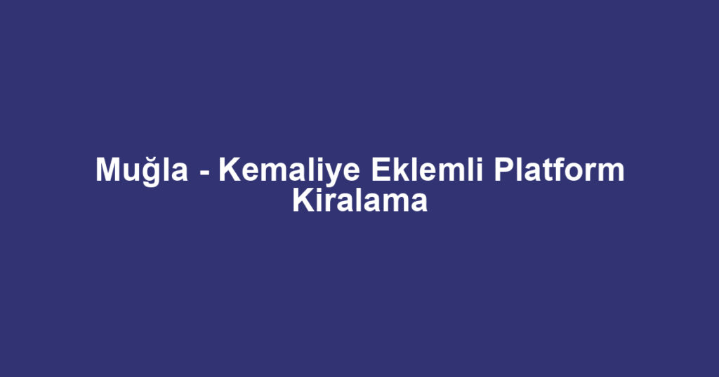 Muğla - Kemaliye Eklemli Platform Kiralama
