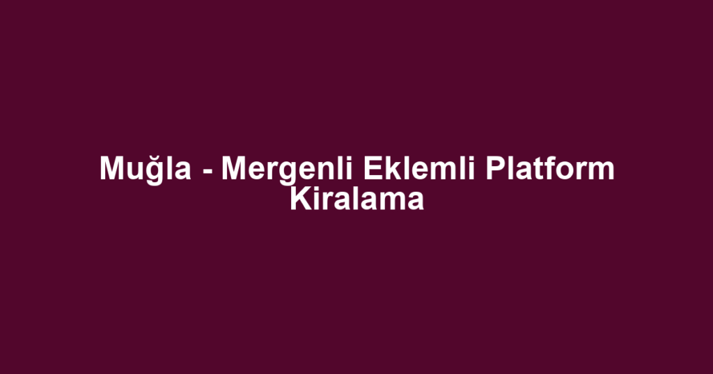 Muğla - Mergenli Eklemli Platform Kiralama