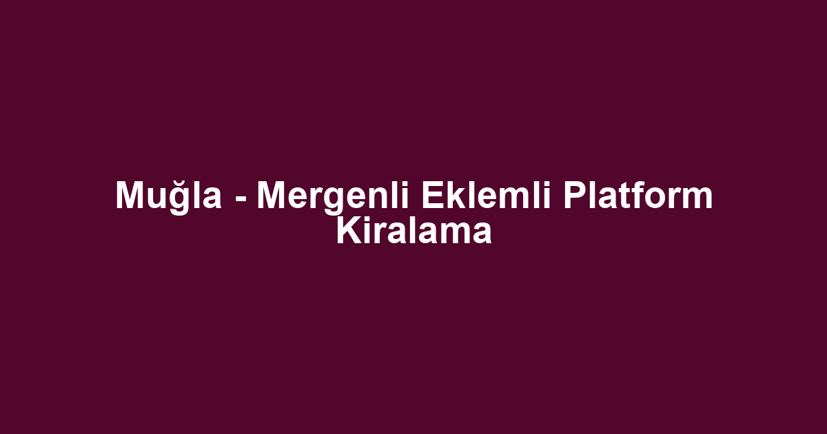 Muğla - Mergenli Eklemli Platform Kiralama