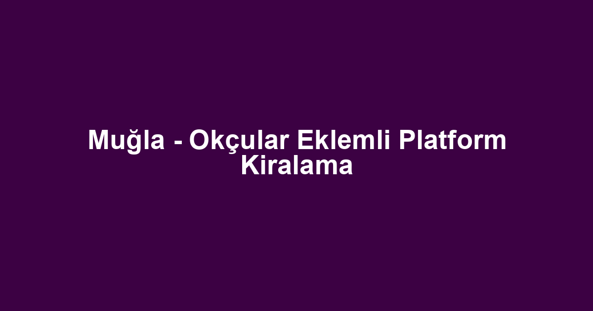 Muğla - Okçular Eklemli Platform Kiralama