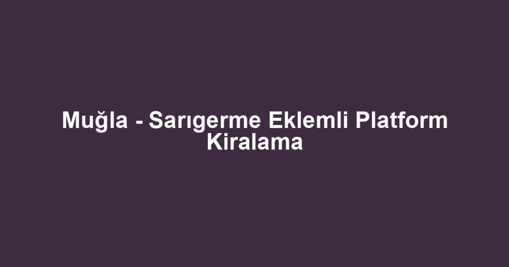 Muğla - Sarıgerme Eklemli Platform Kiralama