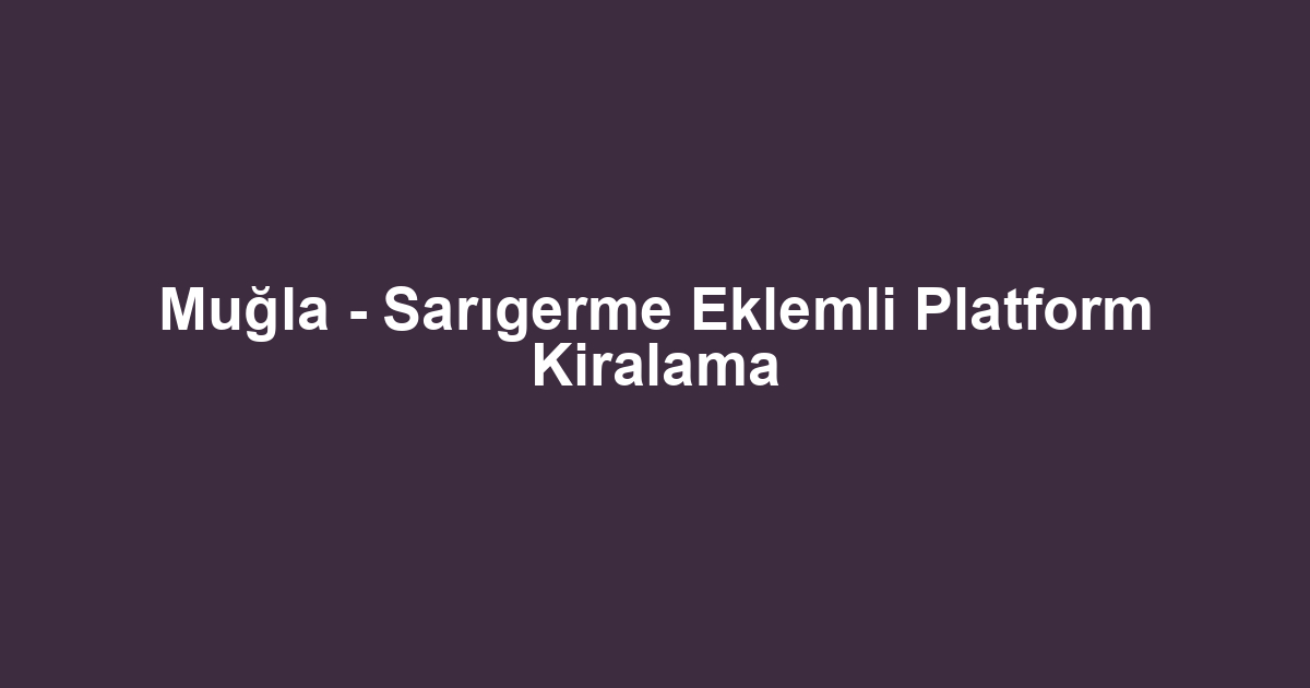 Muğla - Sarıgerme Eklemli Platform Kiralama