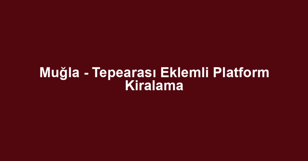 Muğla - Tepearası Eklemli Platform Kiralama