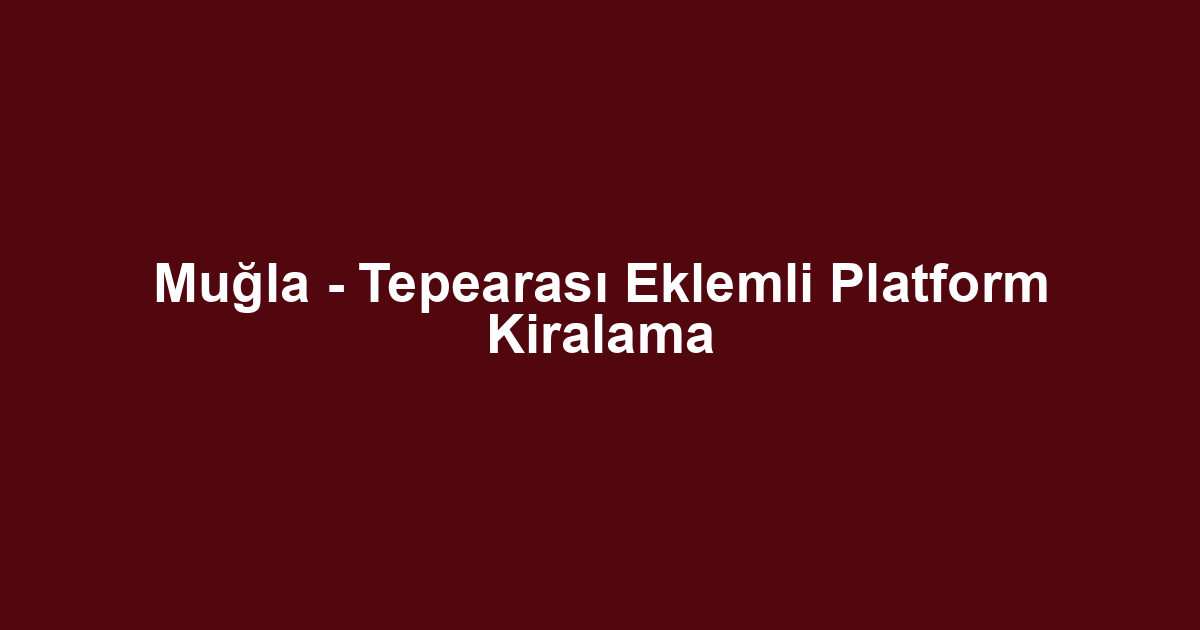 Muğla - Tepearası Eklemli Platform Kiralama