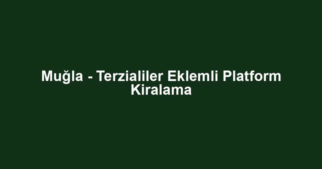 Muğla - Terzialiler Eklemli Platform Kiralama