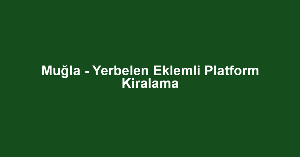 Muğla - Yerbelen Eklemli Platform Kiralama