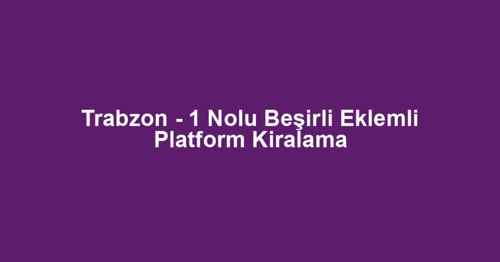 Trabzon - 1 Nolu Beşirli Eklemli Platform Kiralama
