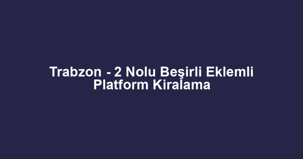 Trabzon - 2 Nolu Beşirli Eklemli Platform Kiralama