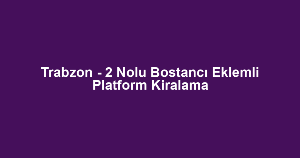 Trabzon - 2 Nolu Bostancı Eklemli Platform Kiralama