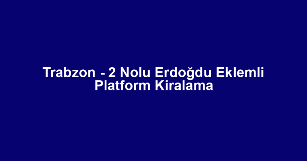 Trabzon - 2 Nolu Erdoğdu Eklemli Platform Kiralama