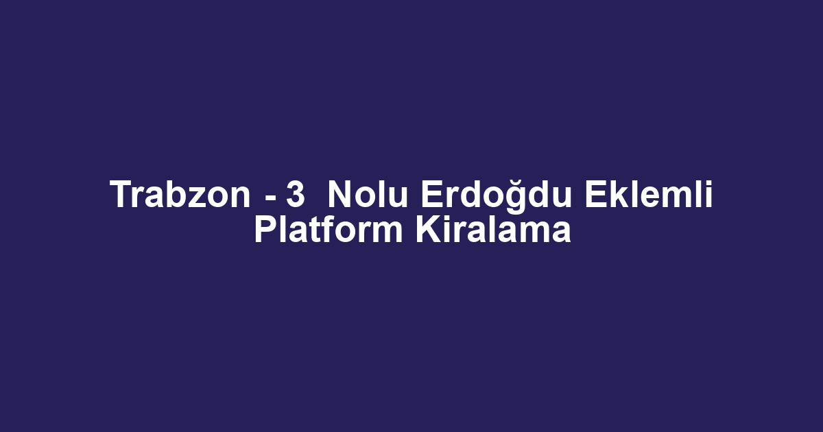 Trabzon - 3  Nolu Erdoğdu Eklemli Platform Kiralama