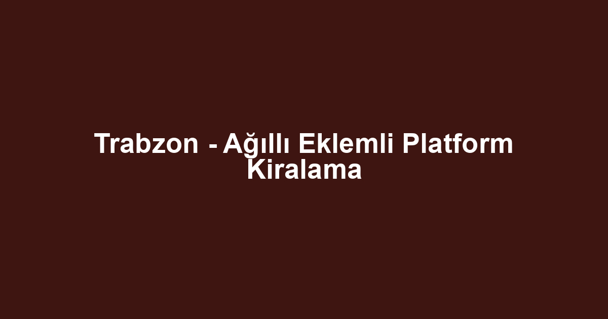 Trabzon - Ağıllı Eklemli Platform Kiralama